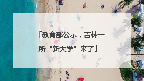 教育部公示，吉林一所“新大学”来了