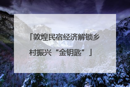 敦煌民宿经济解锁乡村振兴“金钥匙”