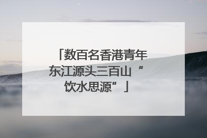 数百名香港青年东江源头三百山“饮水思源”