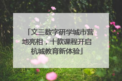 文三数字研学城市营地亮相，十款课程开启杭城教育新体验