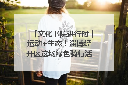 文化书院进行时｜运动+生态！淄博经开区这场绿色骑行活动点燃城市活力