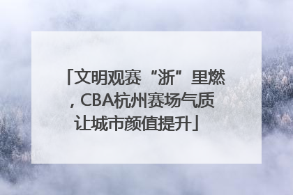 文明观赛“浙”里燃，CBA杭州赛场气质让城市颜值提升