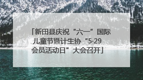 新田县庆祝“六一”国际儿童节暨计生协“5·29会员活动日”大会召开