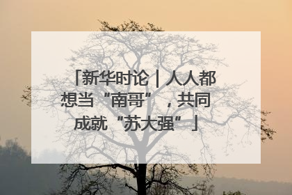 新华时论｜人人都想当“南哥”，共同成就“苏大强”
