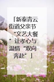 新泰青云街道父亲节“文艺大餐”让孝心与温情“双向奔赴”