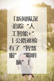 新闻纵深·追踪“人工智能+”丨公路巡检有了“智慧眼”“聪明脑”