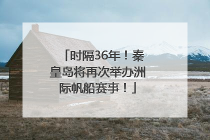 时隔36年！秦皇岛将再次举办洲际帆船赛事！