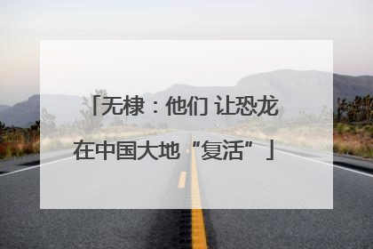 无棣：他们 让恐龙在中国大地“复活”