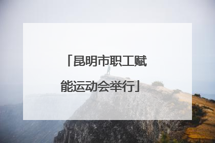 昆明市职工赋能运动会举行