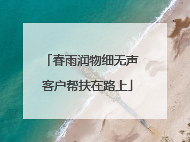 春雨润物细无声 客户帮扶在路上