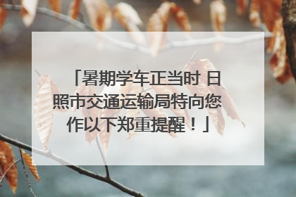 暑期学车正当时 日照市交通运输局特向您作以下郑重提醒！