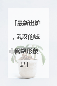 最新出炉，武汉的城市网络形象是