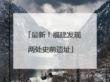 最新！福建发现两处史前遗址