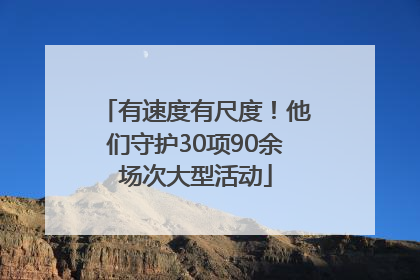 有速度有尺度！他们守护30项90余场次大型活动