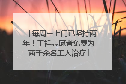 每周三上门已坚持两年！千祥志愿者免费为两千余名工人治疗