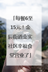 每餐6至15元！金辰街道金实社区幸福食堂营业了