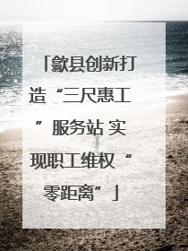 歙县创新打造“三尺惠工”服务站 实现职工维权“零距离”