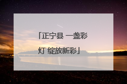 正宁县 一盏彩灯 绽放新彩