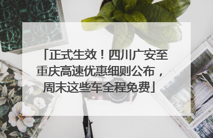 正式生效！四川广安至重庆高速优惠细则公布，周末这些车全程免费