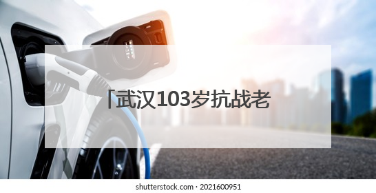 武汉103岁抗战老兵再喊80年前劝日军投降的话 “缴枪不杀，放你回家”