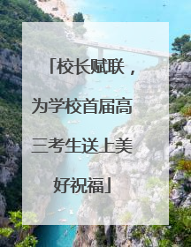 校长赋联，为学校首届高三考生送上美好祝福