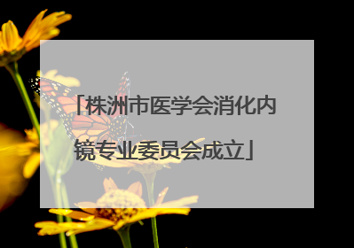 株洲市医学会消化内镜专业委员会成立