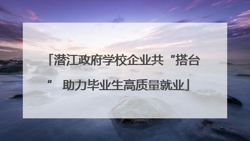 潜江政府学校企业共“搭台” 助力毕业生高质量就业