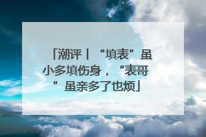 潮评丨“填表”虽小多填伤身，“表哥”虽亲多了也烦