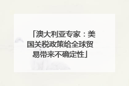 澳大利亚专家：美国关税政策给全球贸易带来不确定性