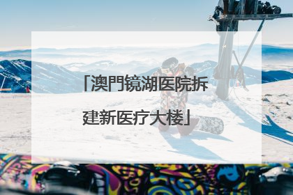 澳門镜湖医院拆建新医疗大楼