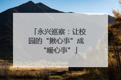 永兴巡察：让校园的“揪心事”成“暖心事”