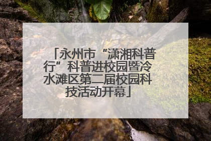 永州市“潇湘科普行”科普进校园暨冷水滩区第二届校园科技活动开幕