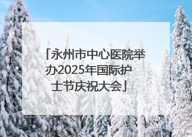 永州市中心医院举办2025年国际护士节庆祝大会