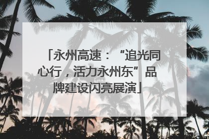 永州高速：“追光同心行，活力永州东”品牌建设闪亮展演