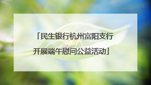 民生银行杭州富阳支行开展端午慰问公益活动