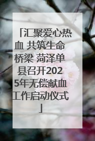 汇聚爱心热血 共筑生命桥梁 菏泽单县召开2025年无偿献血工作启动仪式