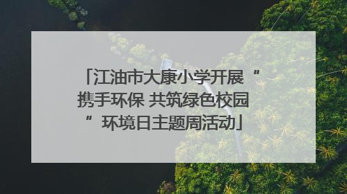江油市大康小学开展“携手环保 共筑绿色校园”环境日主题周活动