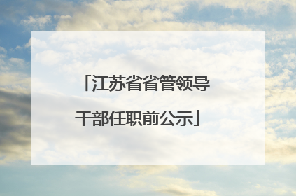 江苏省省管领导干部任职前公示