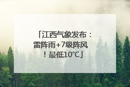 江西气象发布：雷阵雨+7级阵风！最低10℃