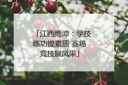 江西鹰潭：学技练功提素质 赛场竞技展风采