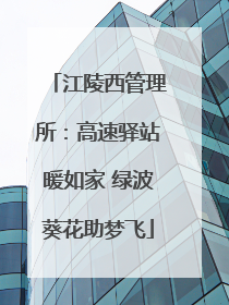 江陵西管理所：高速驿站暖如家 绿波葵花助梦飞
