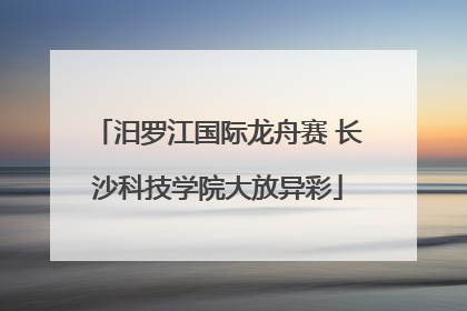 汨罗江国际龙舟赛 长沙科技学院大放异彩