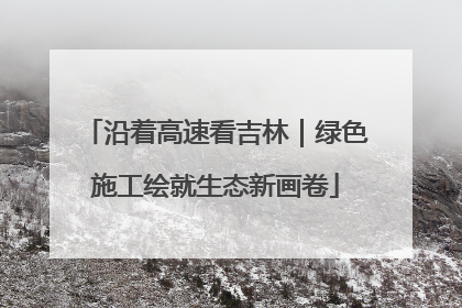 沿着高速看吉林｜绿色施工绘就生态新画卷
