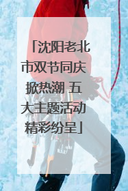 沈阳老北市双节同庆掀热潮 五大主题活动精彩纷呈