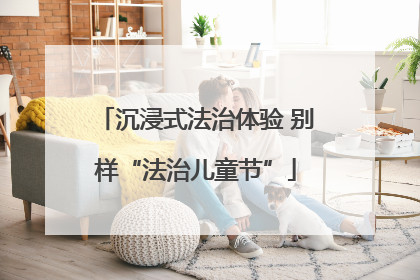 沉浸式法治体验 别样“法治儿童节”