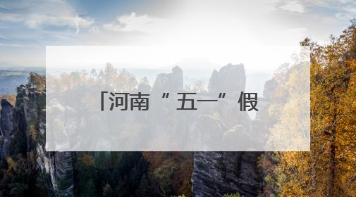 河南“ 五一”假期共接待游客6450.3万人次