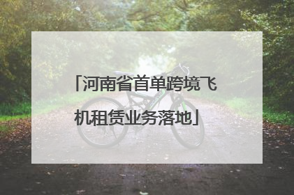 河南省首单跨境飞机租赁业务落地