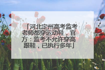 河北定州高考监考老师都穿运动鞋，官方：监考不允许穿高跟鞋，已执行多年