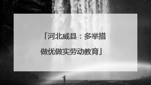 河北威县：多举措做优做实劳动教育