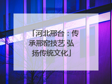 河北邢台：传承邢窑技艺 弘扬传统文化